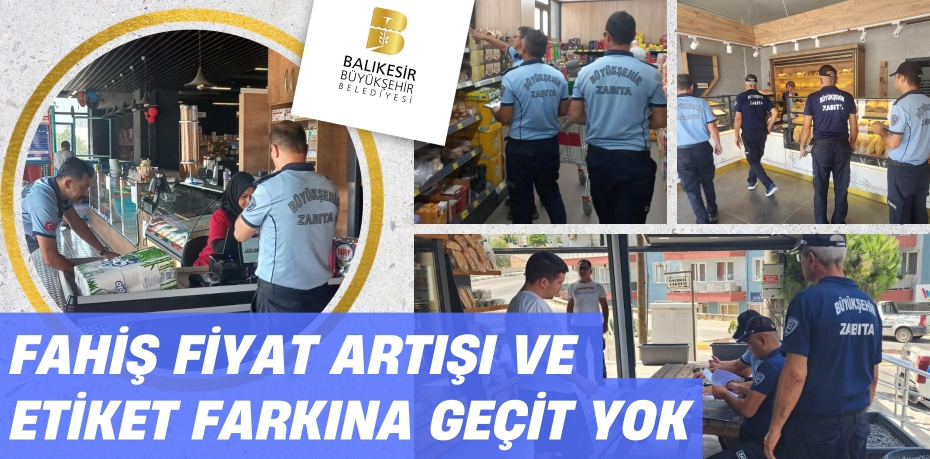 Fahiş fiyat artışı ve etiket farkına geçit yok