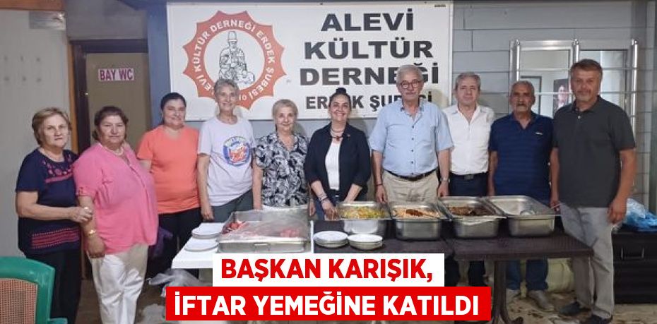 BAŞKAN KARIŞIK, İFTAR YEMEĞİNE KATILDI