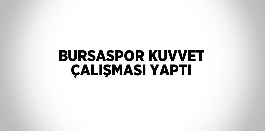 BURSASPOR KUVVET ÇALIŞMASI YAPTI