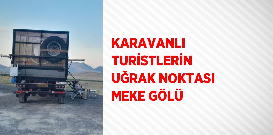 KARAVANLI TURİSTLERİN UĞRAK NOKTASI MEKE GÖLÜ