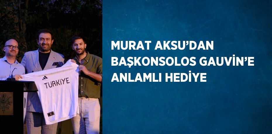 MURAT AKSU’DAN BAŞKONSOLOS GAUVİN’E ANLAMLI HEDİYE