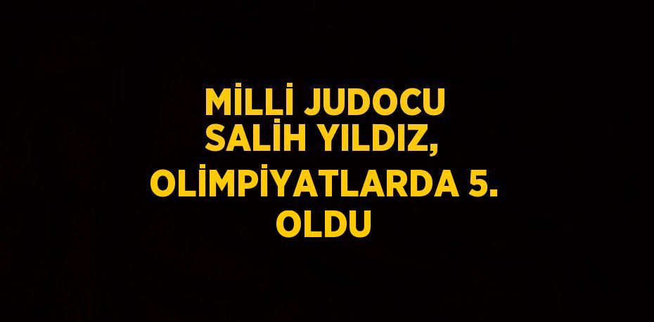 MİLLİ JUDOCU SALİH YILDIZ, OLİMPİYATLARDA 5. OLDU