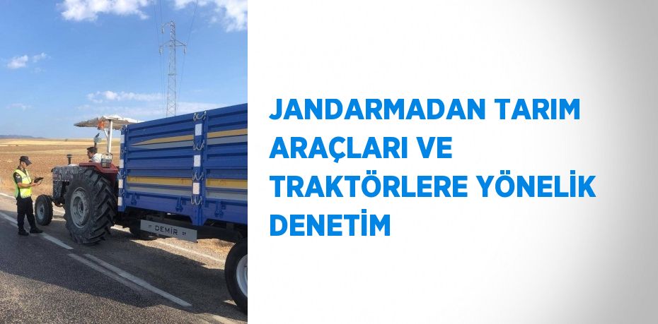 JANDARMADAN TARIM ARAÇLARI VE TRAKTÖRLERE YÖNELİK DENETİM