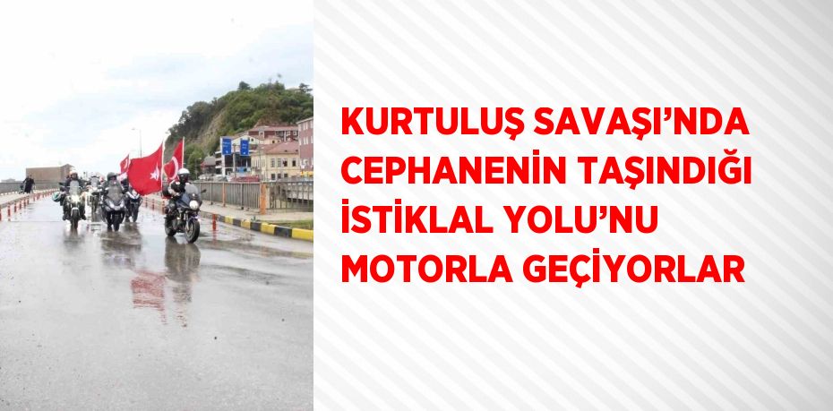 KURTULUŞ SAVAŞI’NDA CEPHANENİN TAŞINDIĞI İSTİKLAL YOLU’NU MOTORLA GEÇİYORLAR