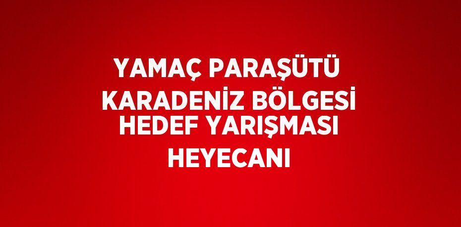 YAMAÇ PARAŞÜTÜ KARADENİZ BÖLGESİ HEDEF YARIŞMASI HEYECANI