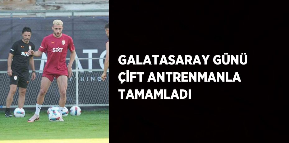 GALATASARAY GÜNÜ ÇİFT ANTRENMANLA TAMAMLADI