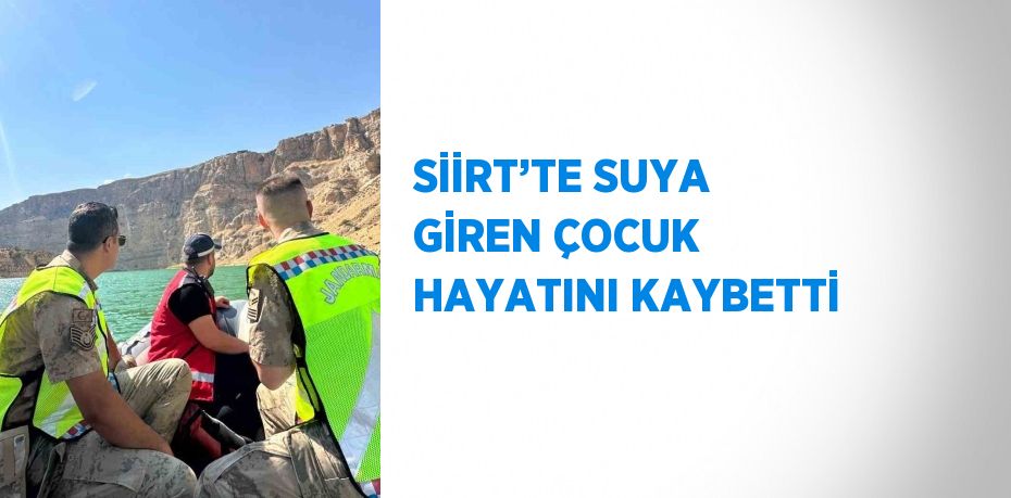 SİİRT’TE SUYA GİREN ÇOCUK HAYATINI KAYBETTİ