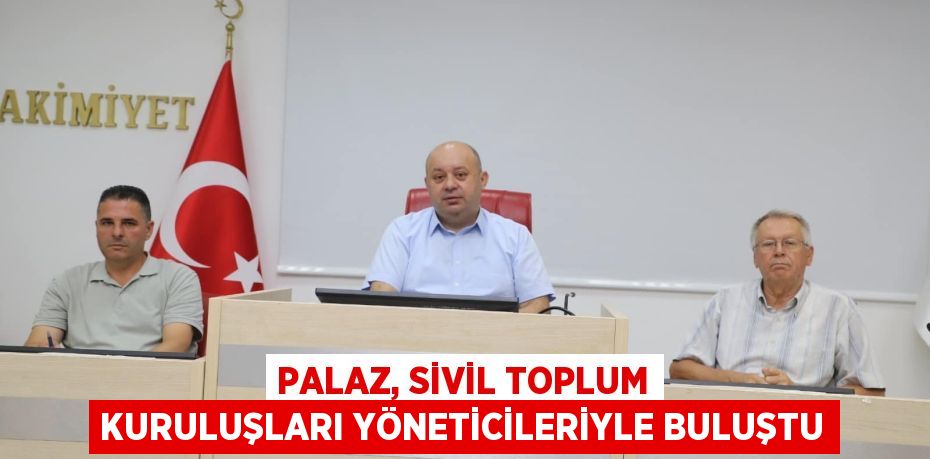 PALAZ, SİVİL TOPLUM KURULUŞLARI YÖNETİCİLERİYLE BULUŞTU