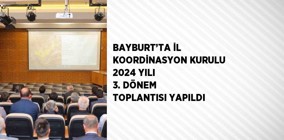 BAYBURT’TA İL KOORDİNASYON KURULU 2024 YILI 3. DÖNEM TOPLANTISI YAPILDI