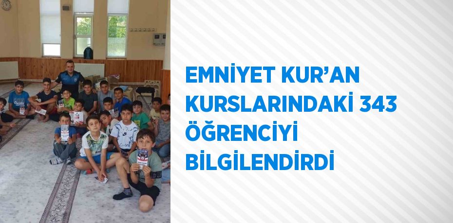 EMNİYET KUR’AN KURSLARINDAKİ 343 ÖĞRENCİYİ BİLGİLENDİRDİ