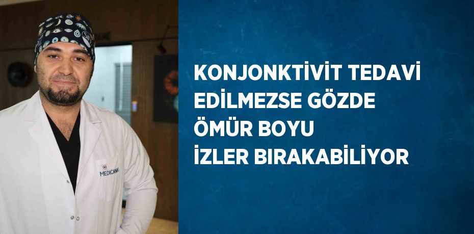 KONJONKTİVİT TEDAVİ EDİLMEZSE GÖZDE ÖMÜR BOYU İZLER BIRAKABİLİYOR