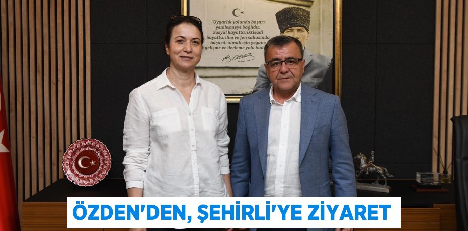 ÖZDEN’DEN, ŞEHİRLİ’YE ZİYARET