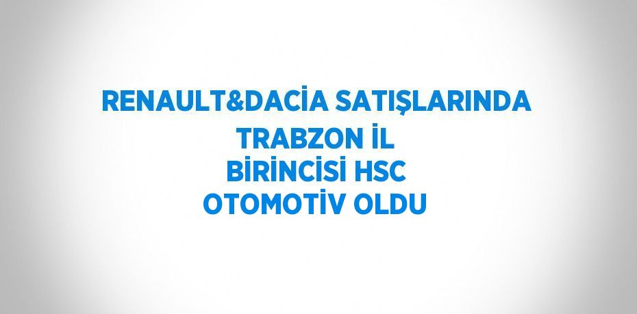 RENAULT&DACİA SATIŞLARINDA TRABZON İL BİRİNCİSİ HSC OTOMOTİV OLDU