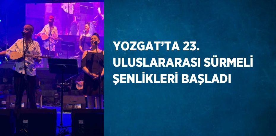 YOZGAT’TA 23. ULUSLARARASI SÜRMELİ ŞENLİKLERİ BAŞLADI