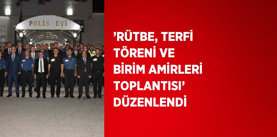 ’RÜTBE, TERFİ TÖRENİ VE BİRİM AMİRLERİ TOPLANTISI’ DÜZENLENDİ