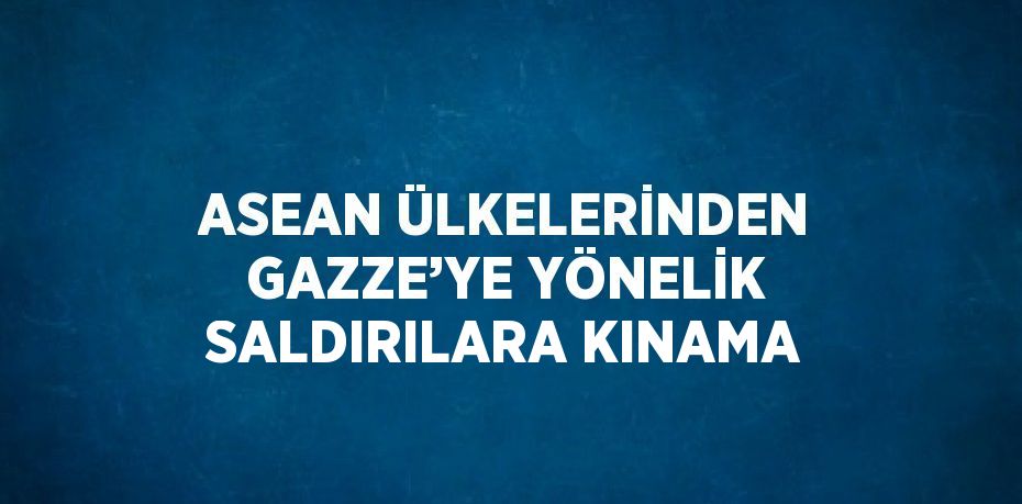 ASEAN ÜLKELERİNDEN GAZZE’YE YÖNELİK SALDIRILARA KINAMA