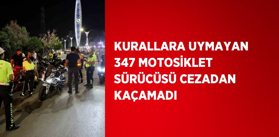 KURALLARA UYMAYAN 347 MOTOSİKLET SÜRÜCÜSÜ CEZADAN KAÇAMADI