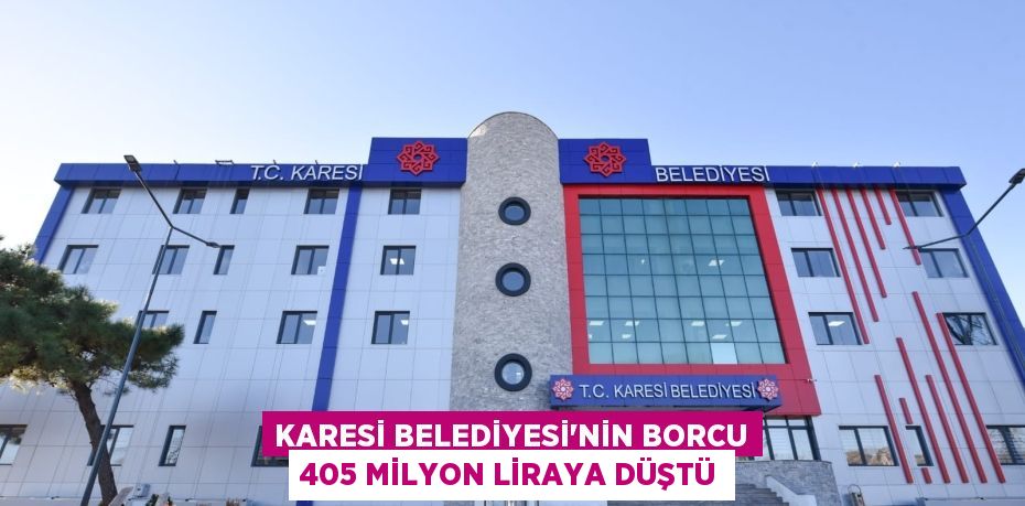 KARESİ BELEDİYESİ’NİN BORCU 405 MİLYON LİRAYA DÜŞTÜ