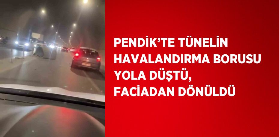 PENDİK’TE TÜNELİN HAVALANDIRMA BORUSU YOLA DÜŞTÜ, FACİADAN DÖNÜLDÜ