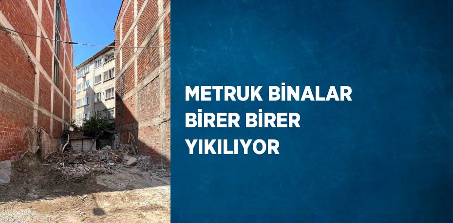 METRUK BİNALAR BİRER BİRER YIKILIYOR