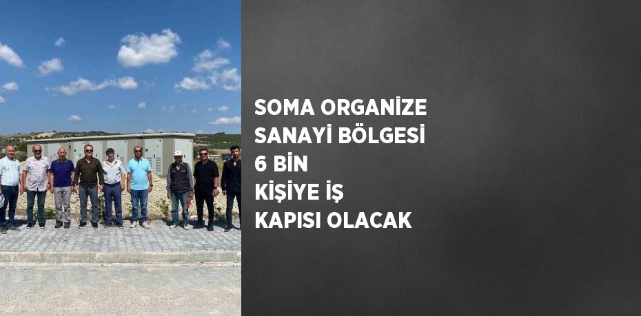 SOMA ORGANİZE SANAYİ BÖLGESİ 6 BİN KİŞİYE İŞ KAPISI OLACAK