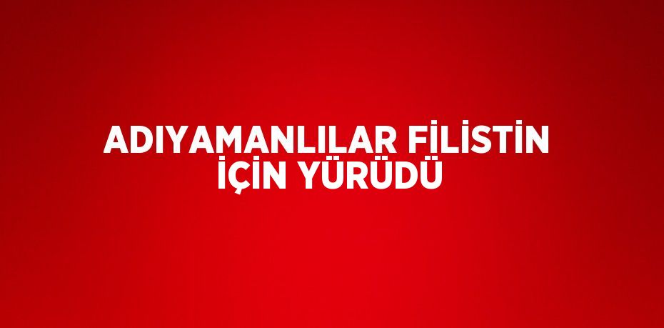 ADIYAMANLILAR FİLİSTİN İÇİN YÜRÜDÜ