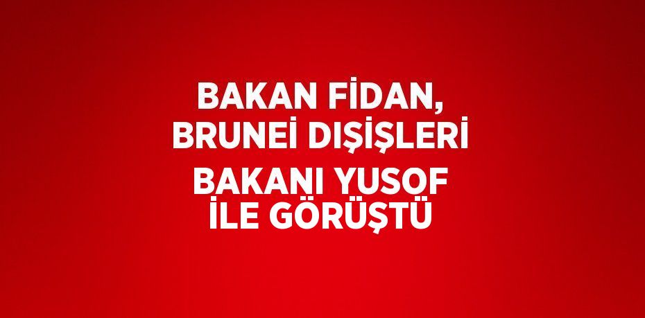 BAKAN FİDAN, BRUNEİ DIŞİŞLERİ BAKANI YUSOF İLE GÖRÜŞTÜ