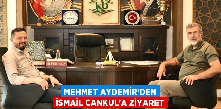 MEHMET AYDEMİR’DEN İSMAİL CANKUL’A ZİYARET