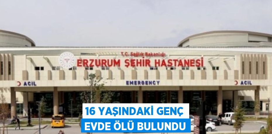 16 YAŞINDAKİ GENÇ EVDE ÖLÜ BULUNDU