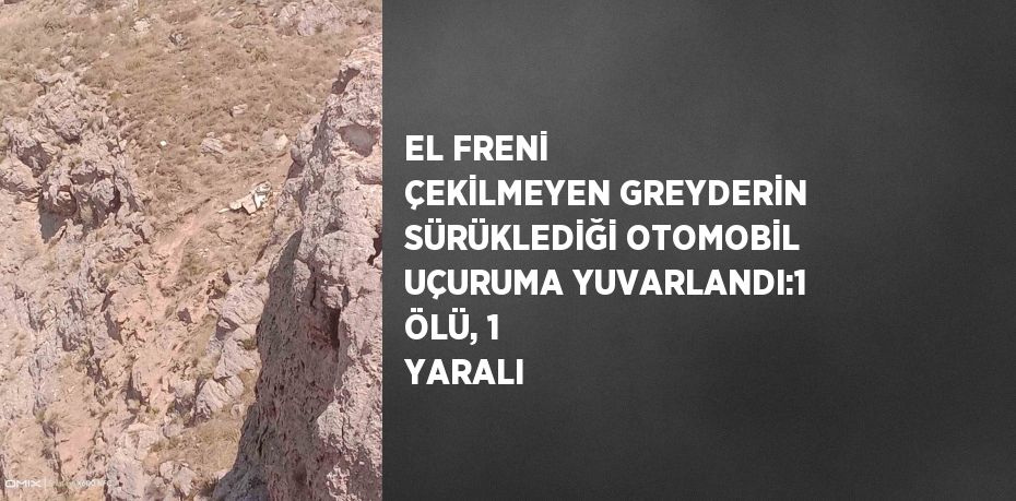 EL FRENİ ÇEKİLMEYEN GREYDERİN SÜRÜKLEDİĞİ OTOMOBİL UÇURUMA YUVARLANDI:1 ÖLÜ, 1 YARALI