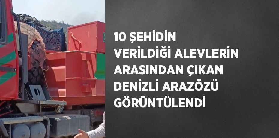 10 ŞEHİDİN VERİLDİĞİ ALEVLERİN ARASINDAN ÇIKAN DENİZLİ ARAZÖZÜ GÖRÜNTÜLENDİ
