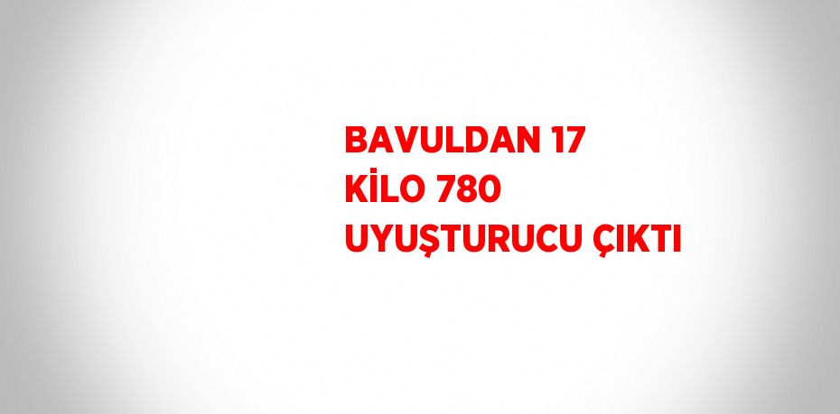 BAVULDAN 17 KİLO 780 UYUŞTURUCU ÇIKTI