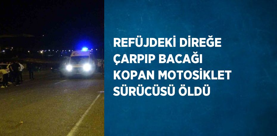 REFÜJDEKİ DİREĞE ÇARPIP BACAĞI KOPAN MOTOSİKLET SÜRÜCÜSÜ ÖLDÜ