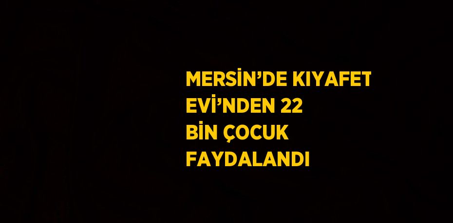 MERSİN’DE KIYAFET EVİ’NDEN 22 BİN ÇOCUK FAYDALANDI