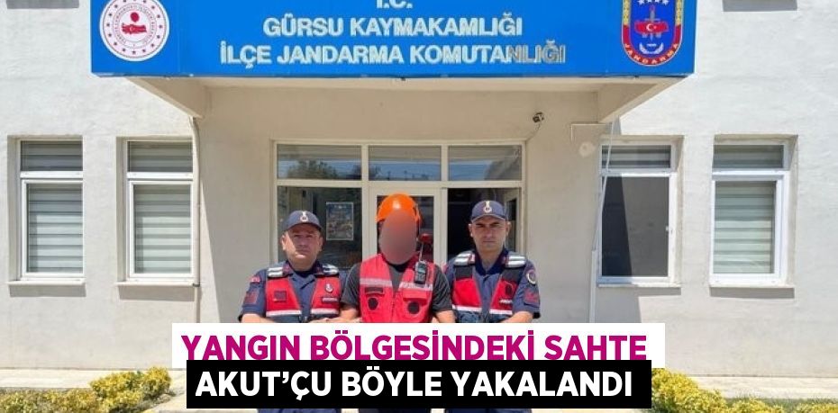 YANGIN BÖLGESİNDEKİ SAHTE AKUT’ÇU BÖYLE YAKALANDI