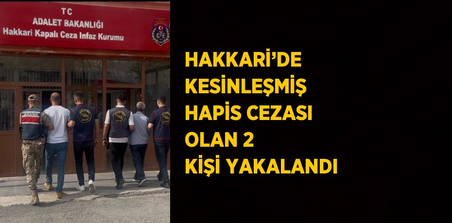 HAKKARİ’DE KESİNLEŞMİŞ HAPİS CEZASI OLAN 2 KİŞİ YAKALANDI
