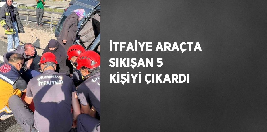 İTFAİYE ARAÇTA SIKIŞAN 5 KİŞİYİ ÇIKARDI