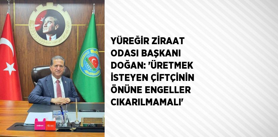 YÜREĞİR ZİRAAT ODASI BAŞKANI DOĞAN: 'ÜRETMEK İSTEYEN ÇİFTÇİNİN ÖNÜNE ENGELLER CIKARILMAMALI'