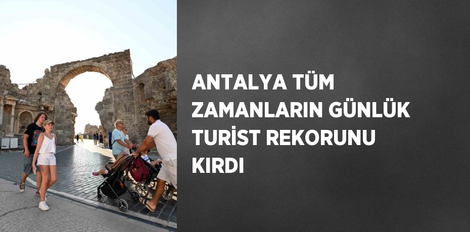 ANTALYA TÜM ZAMANLARIN GÜNLÜK TURİST REKORUNU KIRDI