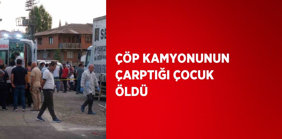 ÇÖP KAMYONUNUN ÇARPTIĞI ÇOCUK ÖLDÜ