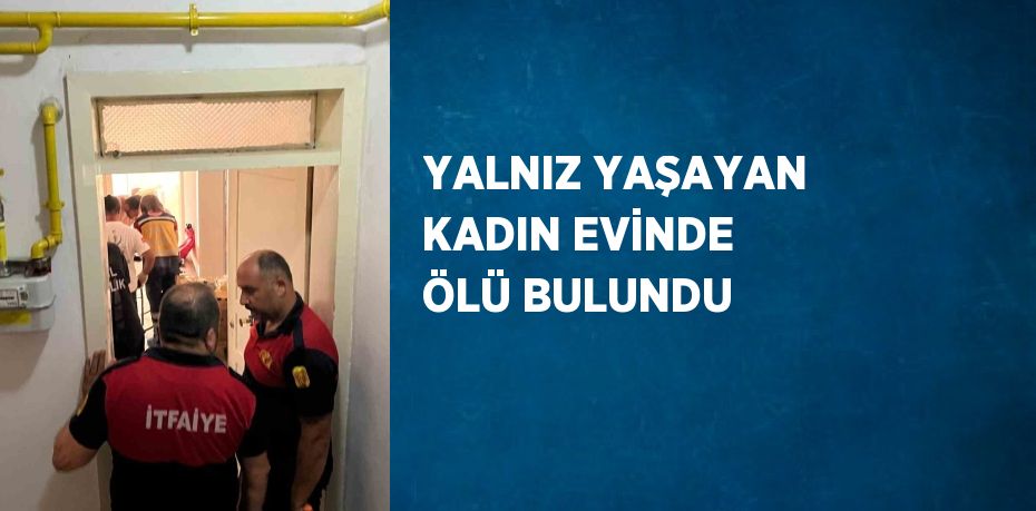YALNIZ YAŞAYAN KADIN EVİNDE ÖLÜ BULUNDU