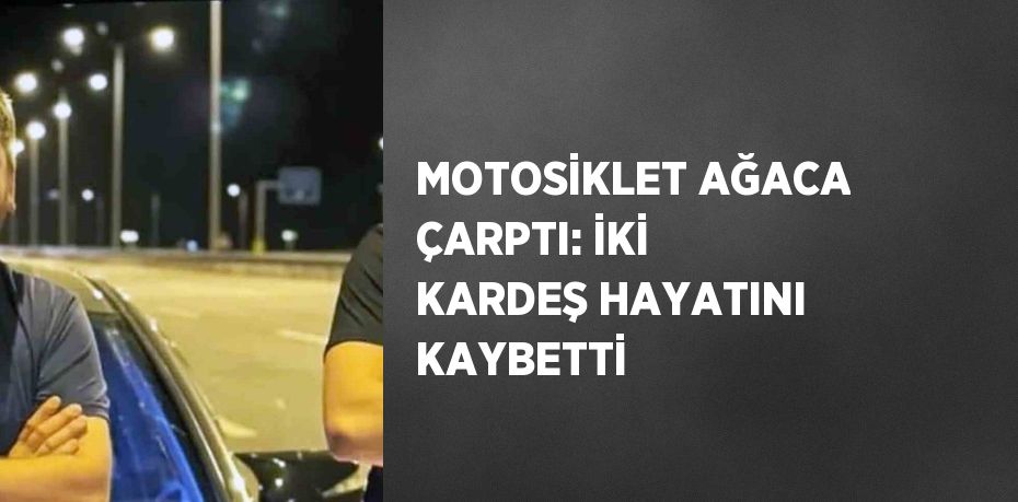 MOTOSİKLET AĞACA ÇARPTI: İKİ KARDEŞ HAYATINI KAYBETTİ