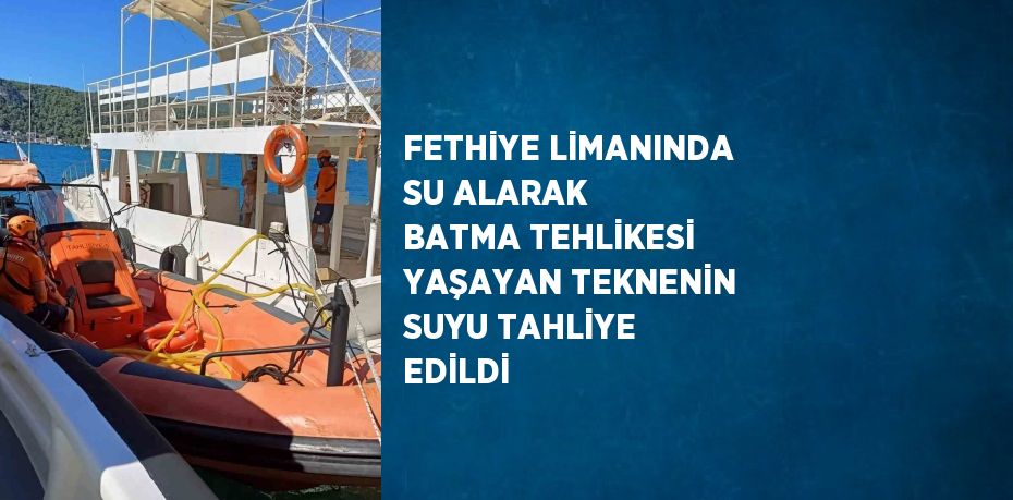 FETHİYE LİMANINDA SU ALARAK BATMA TEHLİKESİ YAŞAYAN TEKNENİN SUYU TAHLİYE EDİLDİ