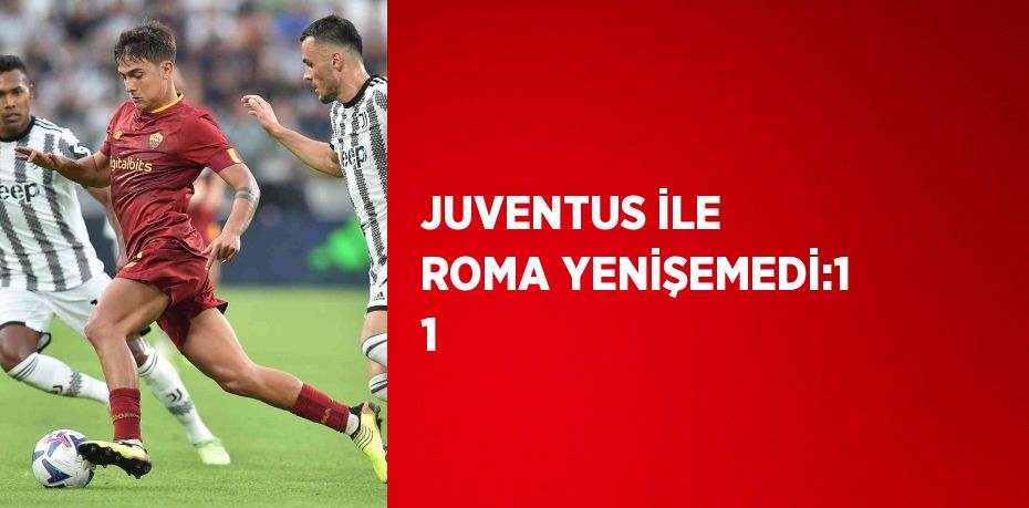 JUVENTUS İLE ROMA YENİŞEMEDİ:1 1