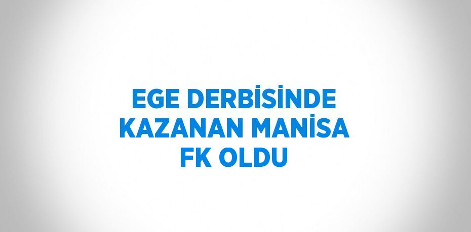 EGE DERBİSİNDE KAZANAN MANİSA FK OLDU