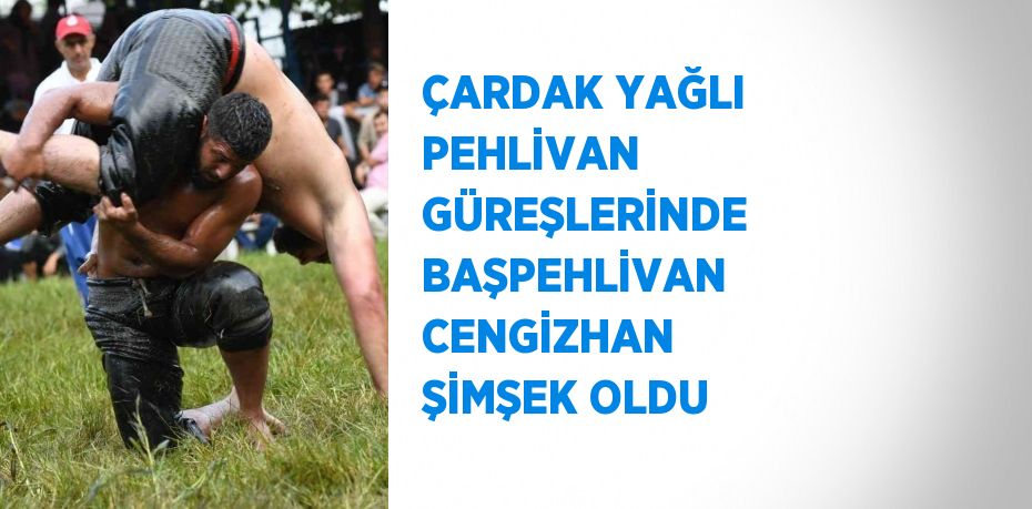 ÇARDAK YAĞLI PEHLİVAN GÜREŞLERİNDE BAŞPEHLİVAN CENGİZHAN ŞİMŞEK OLDU