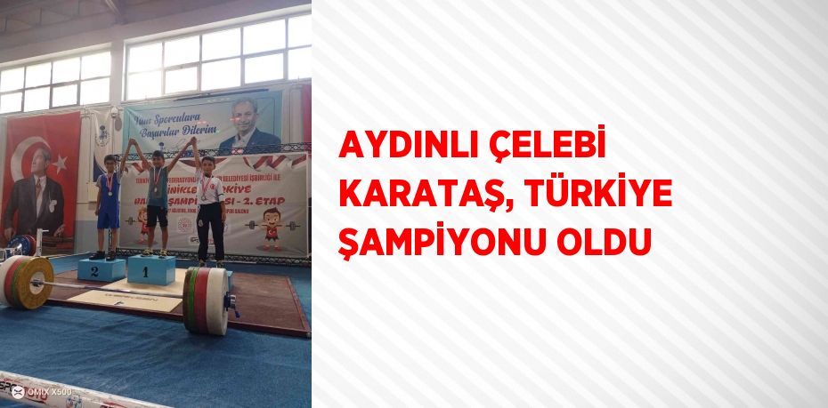 AYDINLI ÇELEBİ KARATAŞ, TÜRKİYE ŞAMPİYONU OLDU