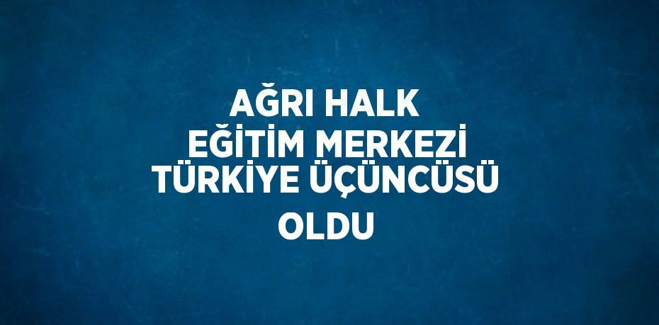 AĞRI HALK EĞİTİM MERKEZİ TÜRKİYE ÜÇÜNCÜSÜ OLDU