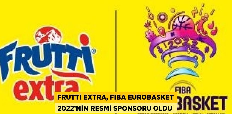 FRUTTİ EXTRA, FIBA EUROBASKET 2022’NİN RESMİ SPONSORU OLDU