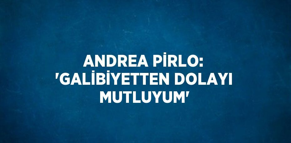 ANDREA PİRLO: 'GALİBİYETTEN DOLAYI MUTLUYUM'